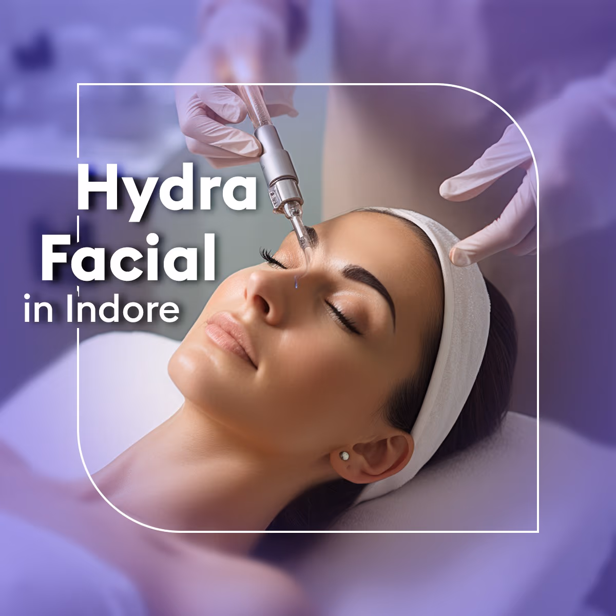 Hydrafacial in Indore: Cost, Procedure & Benefits