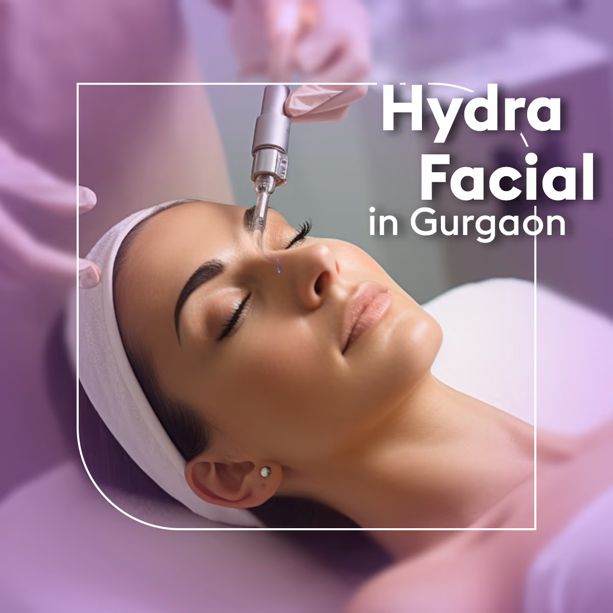 Hydrafacial Treatment in Gurgaon: Cost, Procedure & Benefits